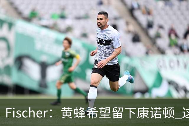 Fischer：黄蜂希望留下康诺顿 这样萨隆的位置则岌岌可危