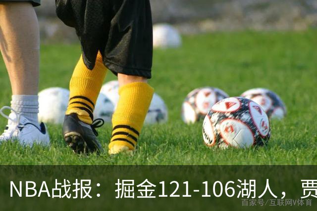NBA战报：掘金121-106湖人，贾马尔-穆雷21+3+6