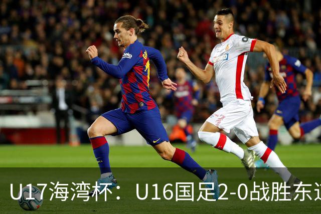 U17海湾杯：U16国足2-0战胜东道主卡塔尔U16队，取得赛事开门红